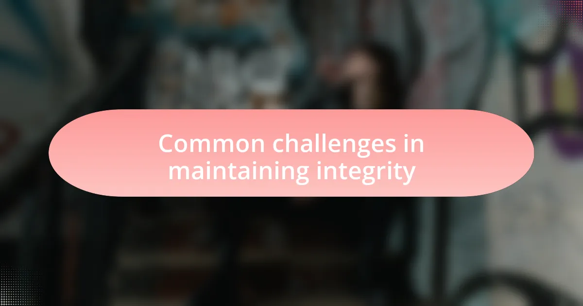 Common challenges in maintaining integrity