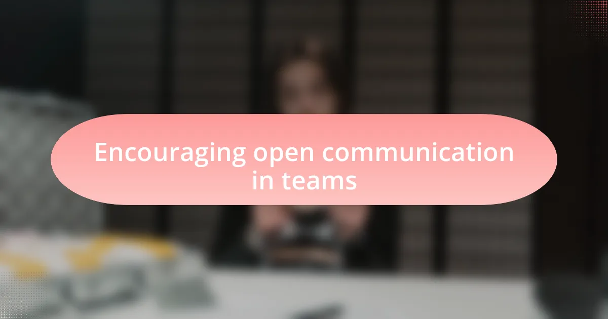 Encouraging open communication in teams